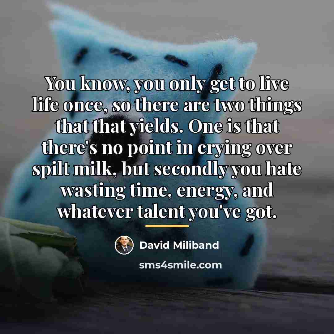 “You know, you only get to live life once, so…” quote by David Miliband