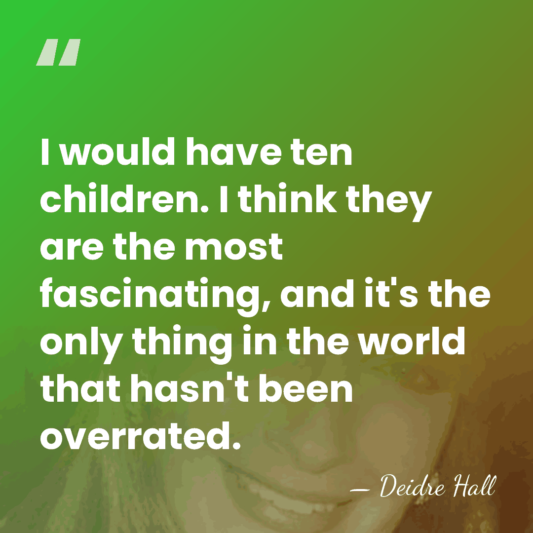 I would have ten children. I think they are the most fascinating,&hellip; - Deidre Hall