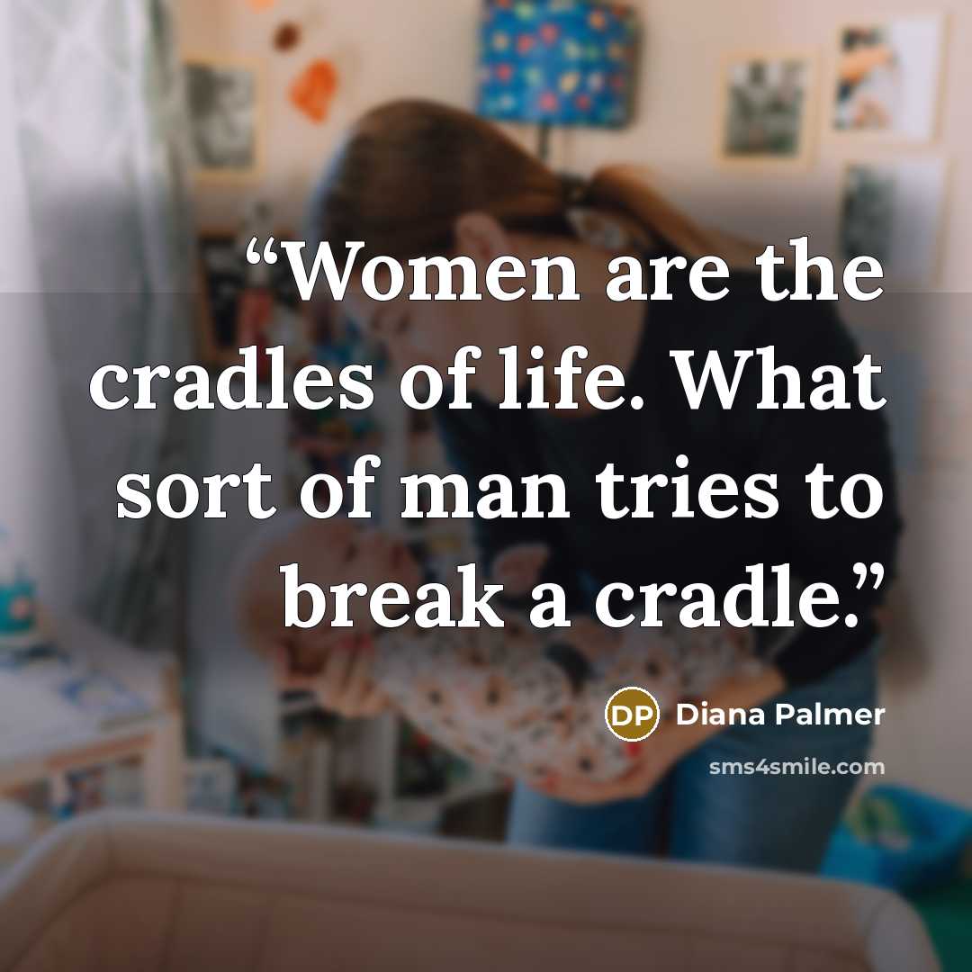 “Women are the cradles of life. What sort of man tries to break a cradle.” quote by Diana Palmer