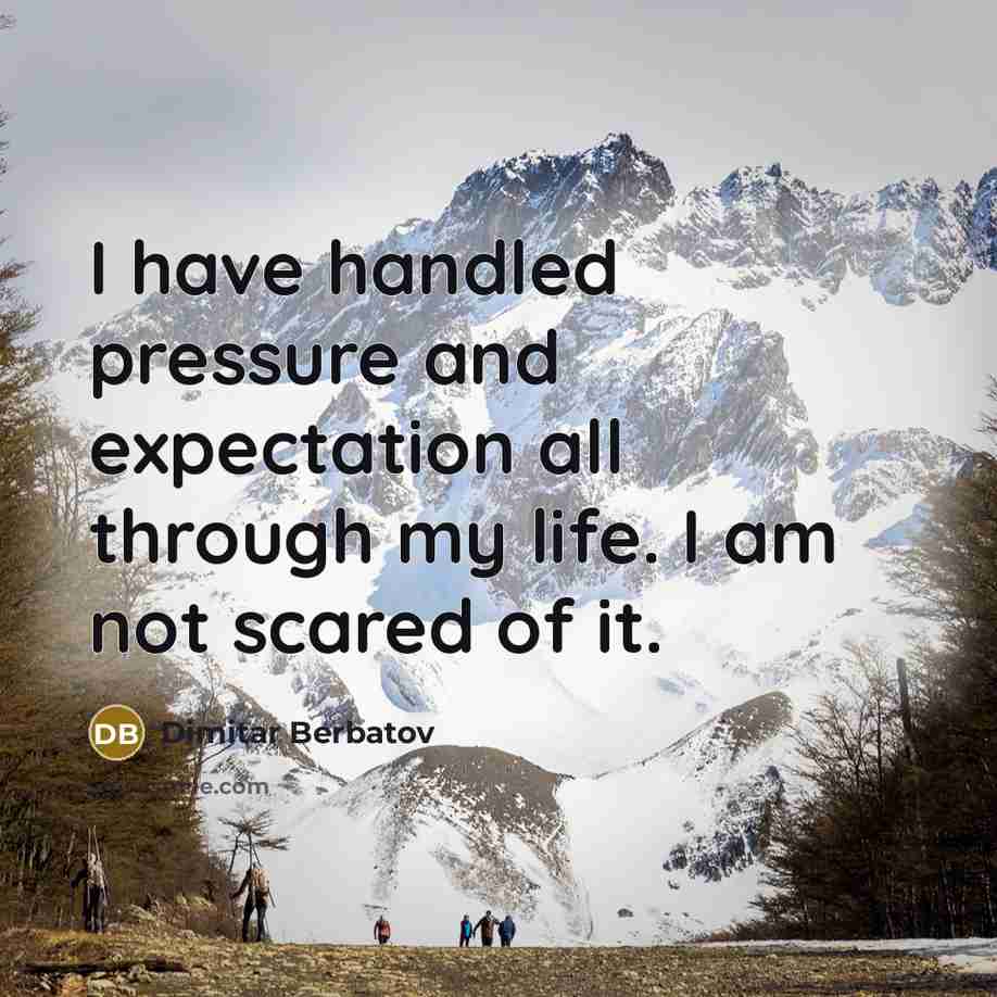 “I have handled pressure and expectation all through my life. I am not scared of it.” quote by Dimitar Berbatov