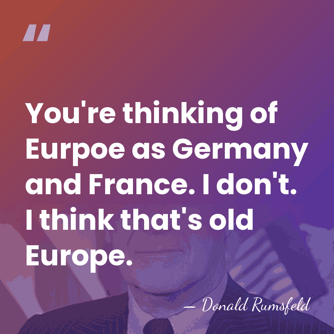 You're thinking of Eurpoe as Germany and France. I don't. I think&hellip; - Donald Rumsfeld