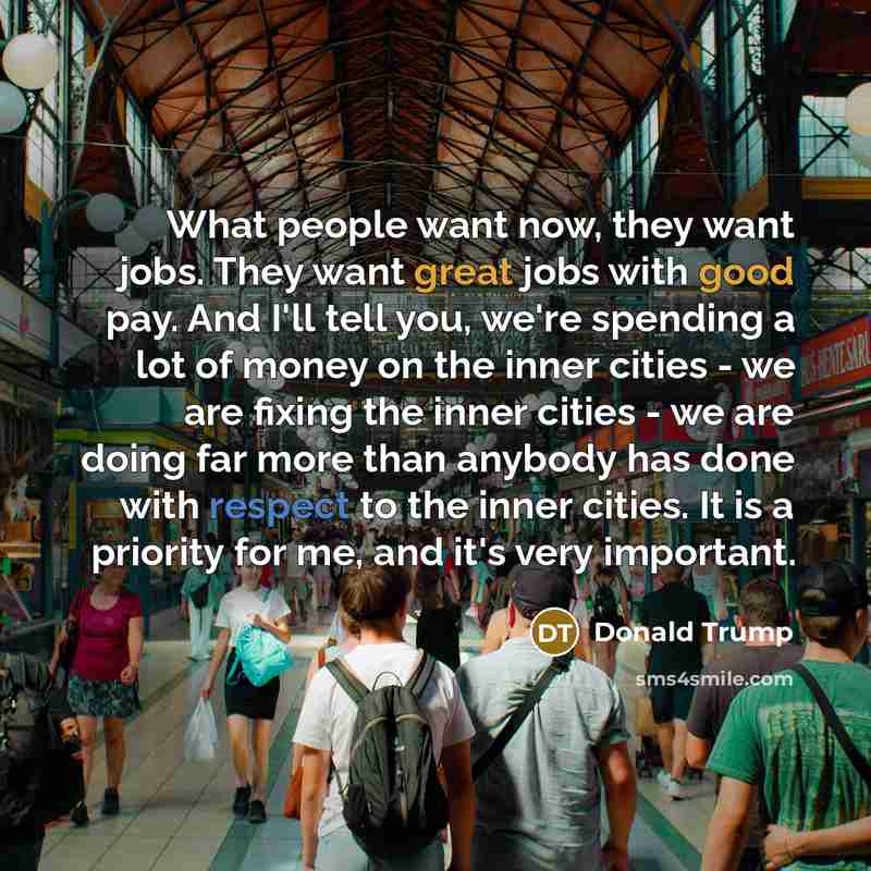 “What people want now, they want jobs. They want great…” quote by Donald Trump