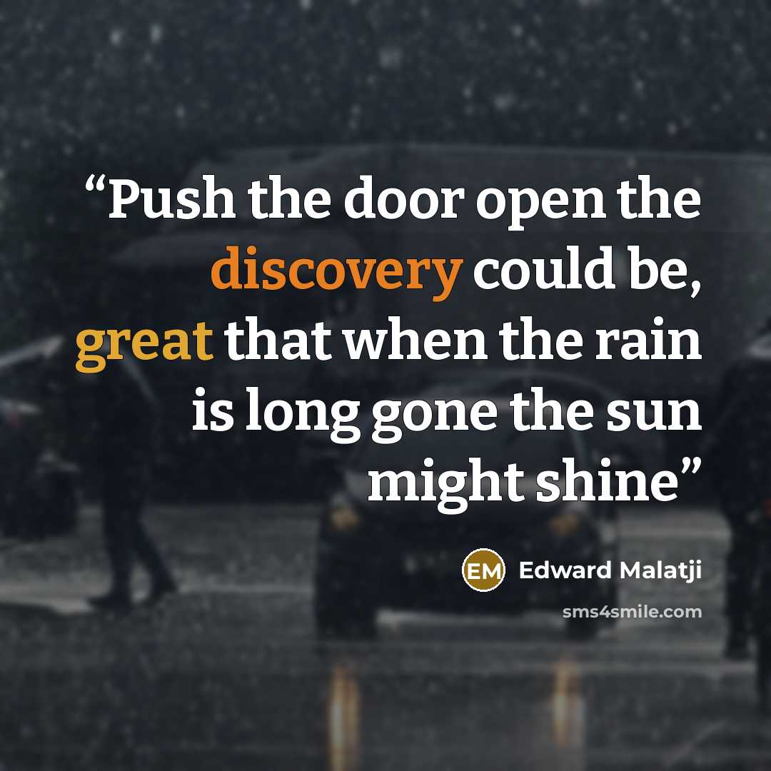 “Push the door open the discovery could be, great that when the rain is long gone the sun might shine” quote by Edward Malatji