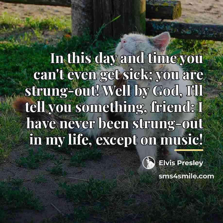 “In this day and time you can't even get sick;…” quote by Elvis Presley