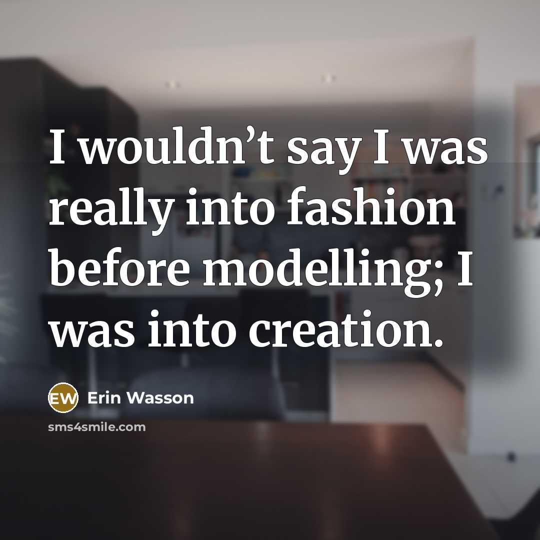“I wouldn’t say I was really into fashion before modelling;…” quote by Erin Wasson