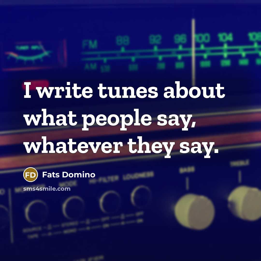 “I write tunes about what people say, whatever they say.…” quote by Fats Domino