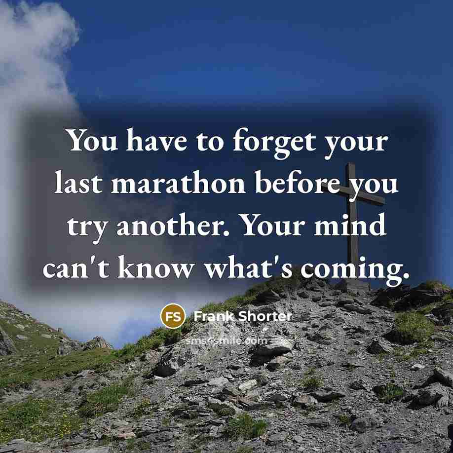 “You have to forget your last marathon before you try…” quote by Frank Shorter
