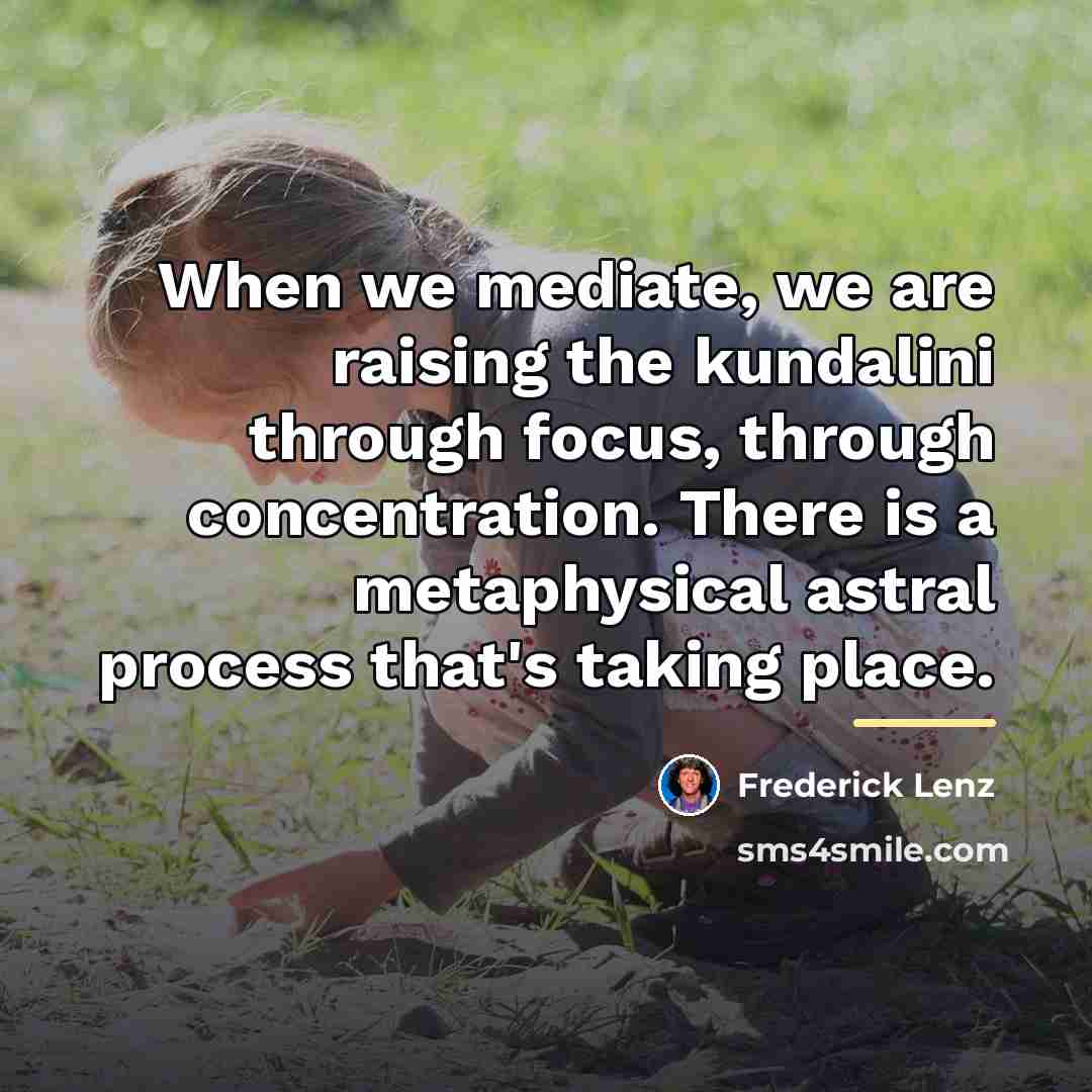 “When we mediate, we are raising the kundalini through focus,…” quote by Frederick Lenz