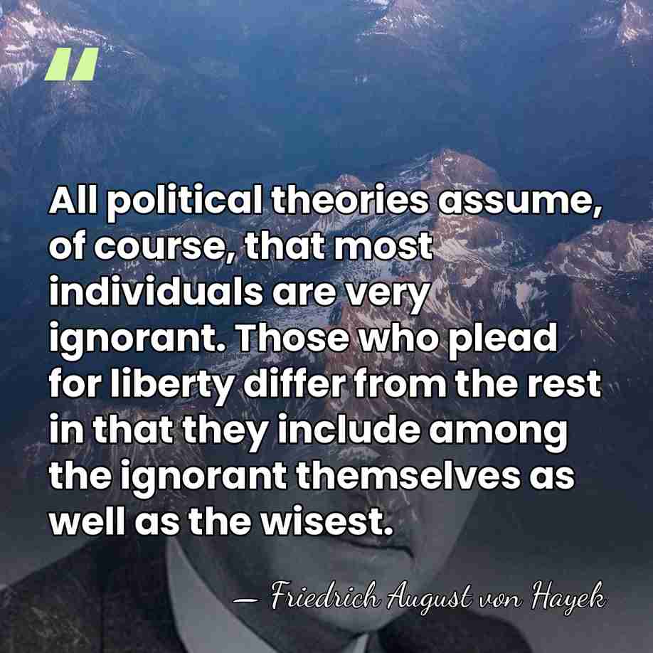 All political theories assume, of course, that most individuals are very ignorant.&hellip; - Friedrich August von Hayek