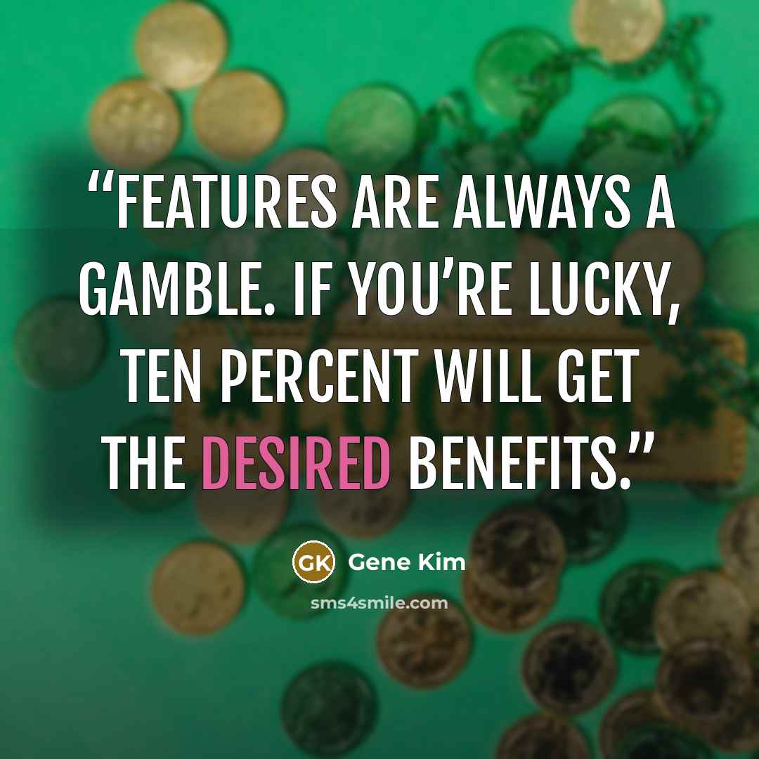 “Features are always a gamble. If you’re lucky, ten percent will get the desired benefits.” quote by Gene Kim