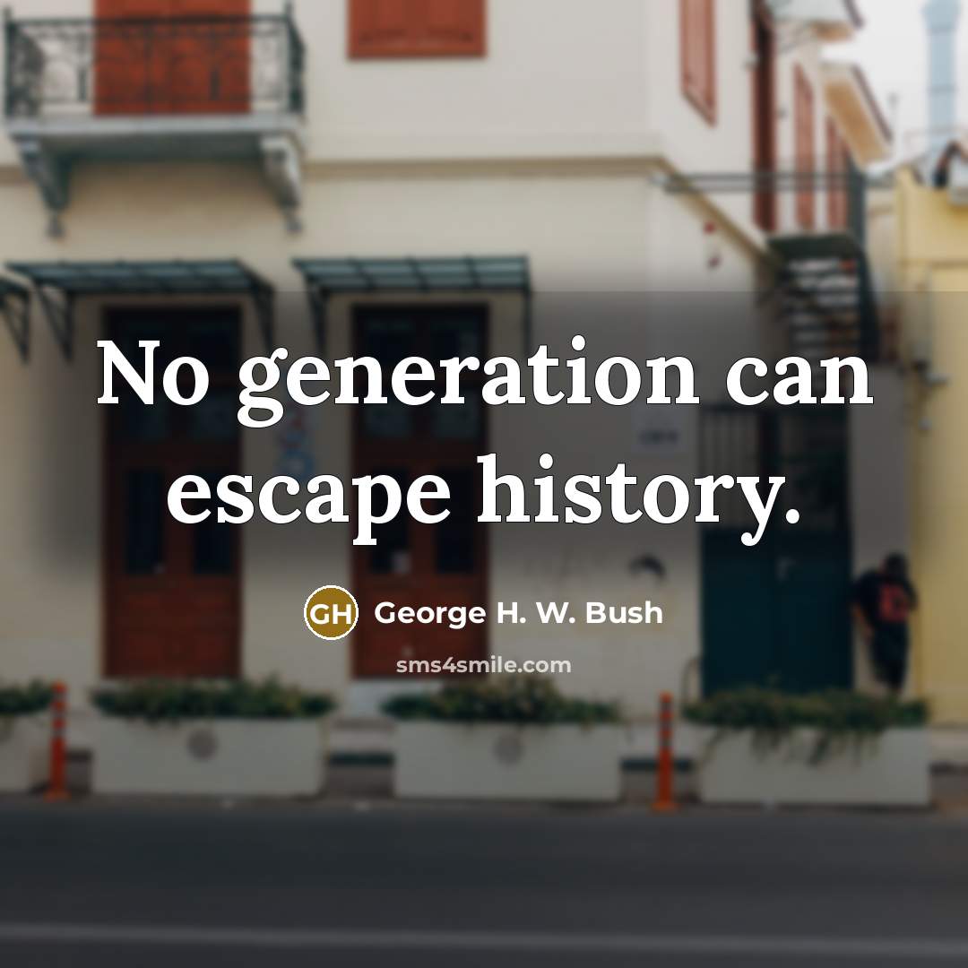 “No generation can escape history.” quote by George H. W. Bush