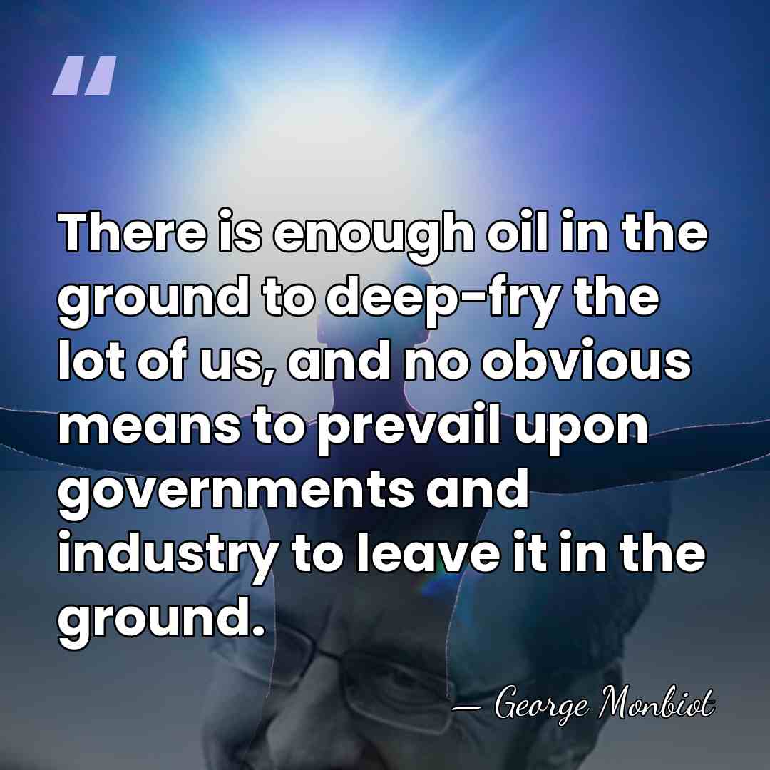 There is enough oil in the ground to deep-fry the lot of&hellip; - George Monbiot