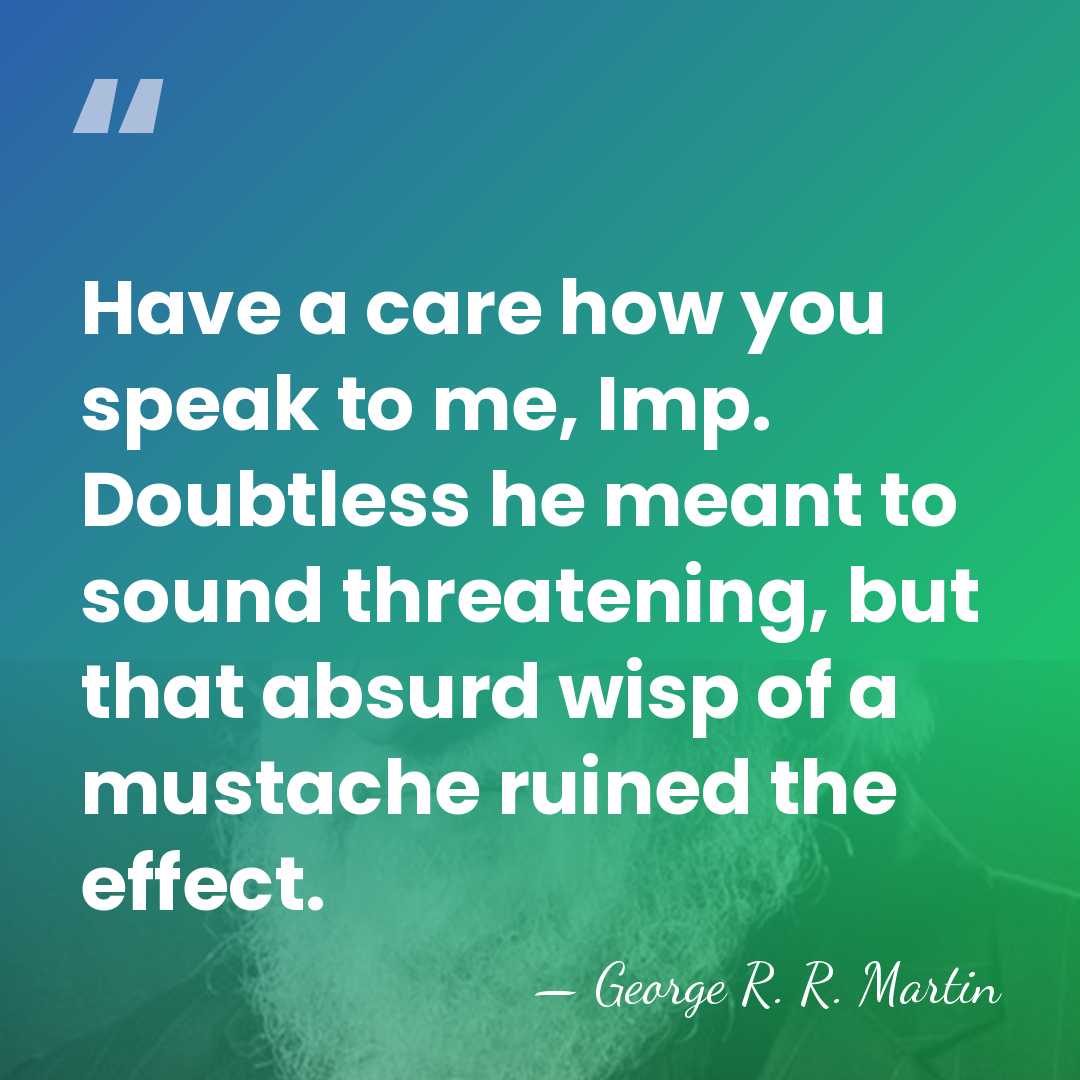 Have a care how you speak to me, Imp. Doubtless he meant&hellip; - George R. R. Martin