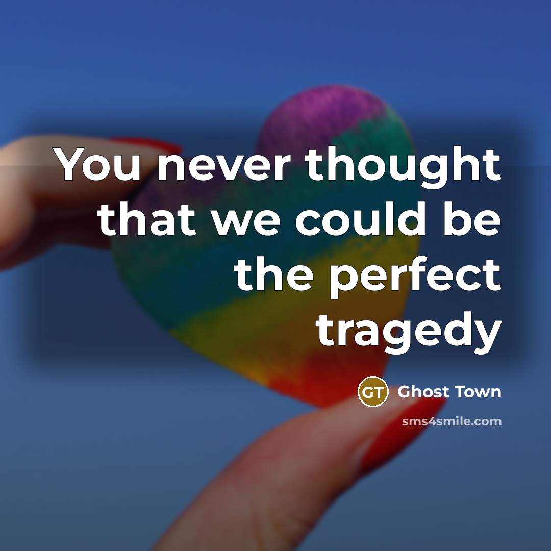 “You never thought that we could be the perfect tragedy…” quote by Ghost Town