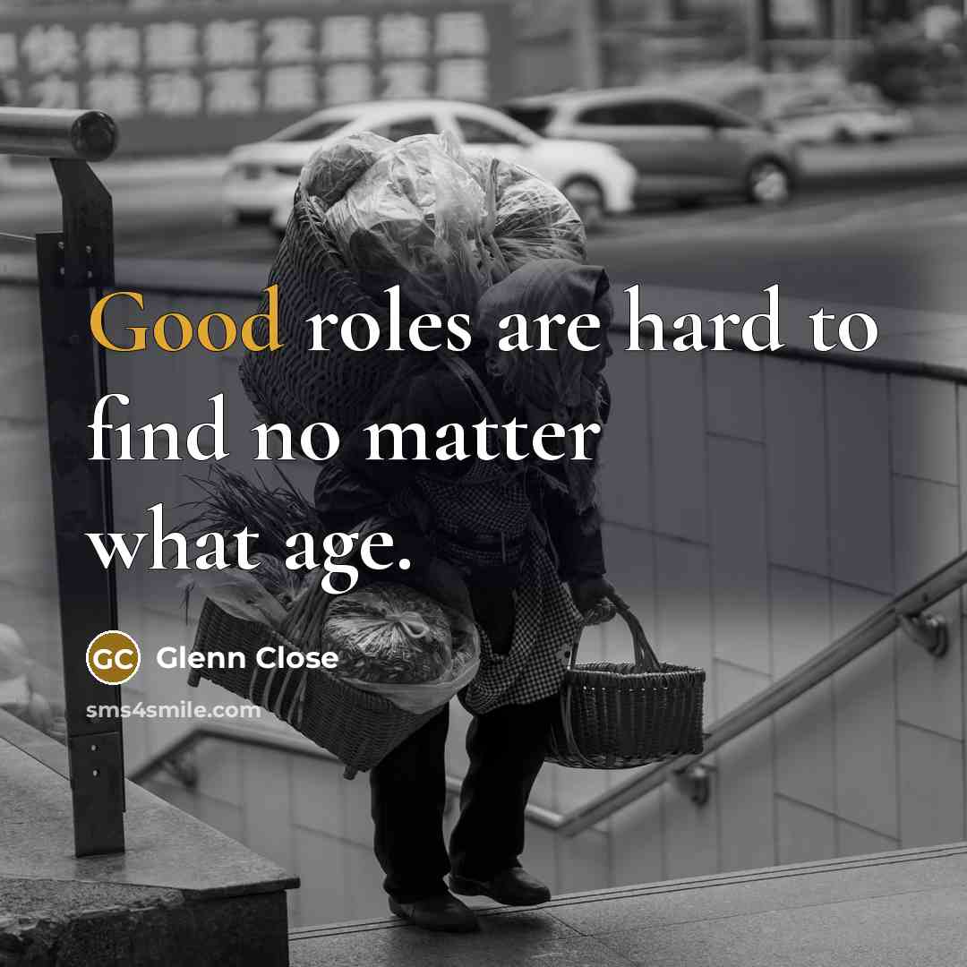 “Good roles are hard to find no matter what age.…” quote by Glenn Close