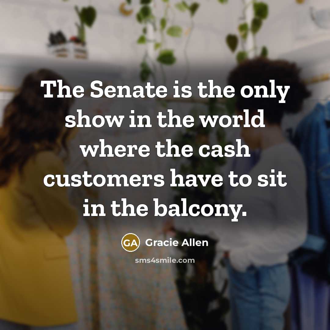 “The Senate is the only show in the world where…” quote by Gracie Allen