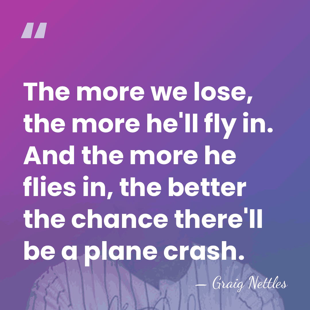 The more we lose, the more he'll fly in. And the more&hellip; - Graig Nettles