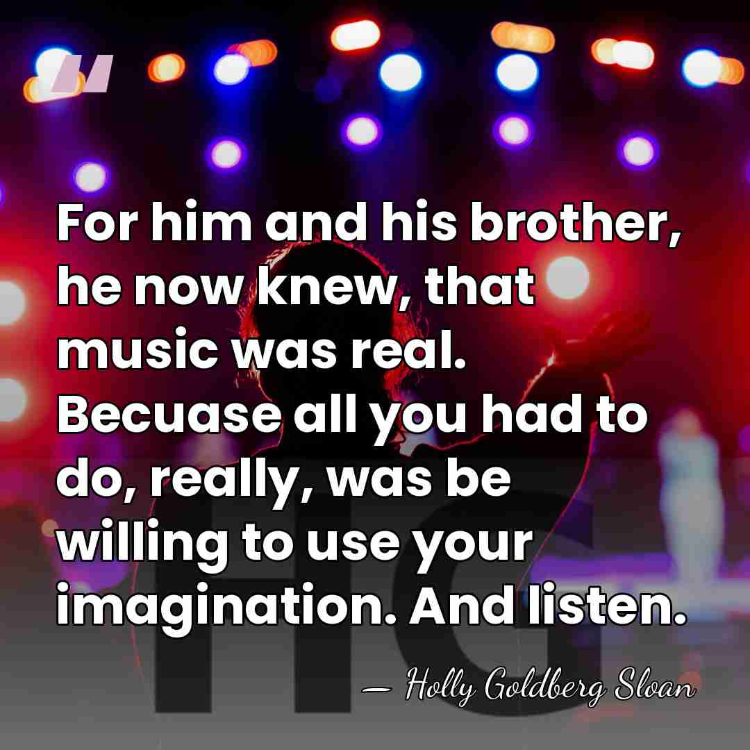 For him and his brother, he now knew, that music was real.&hellip; - Holly Goldberg Sloan