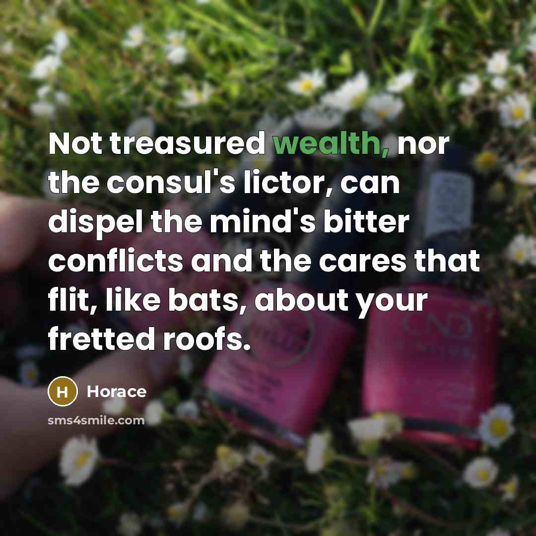 “Not treasured wealth, nor the consul's lictor, can dispel the…” quote by Horace