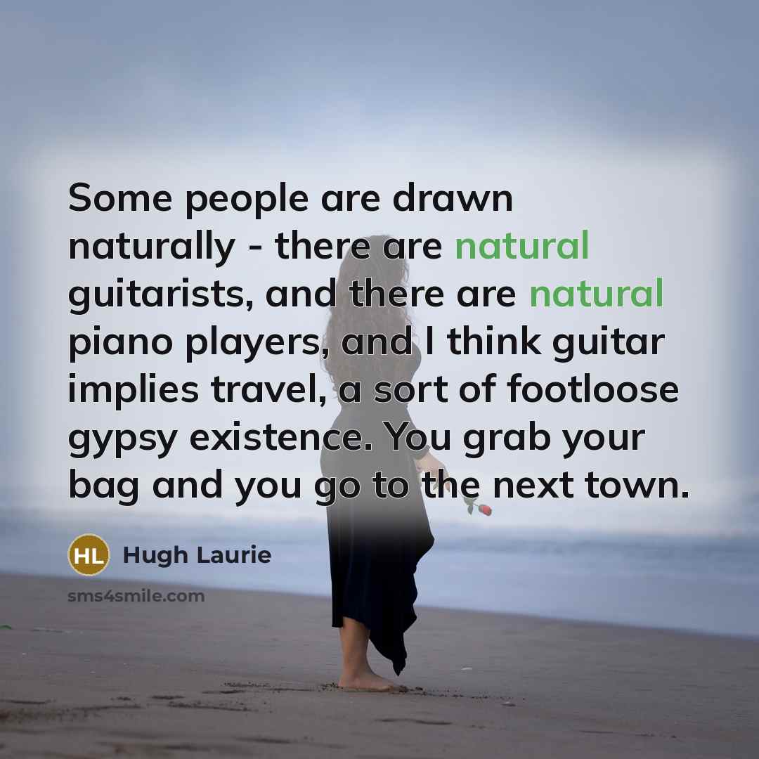 “Some people are drawn naturally - there are natural guitarists,…” quote by Hugh Laurie