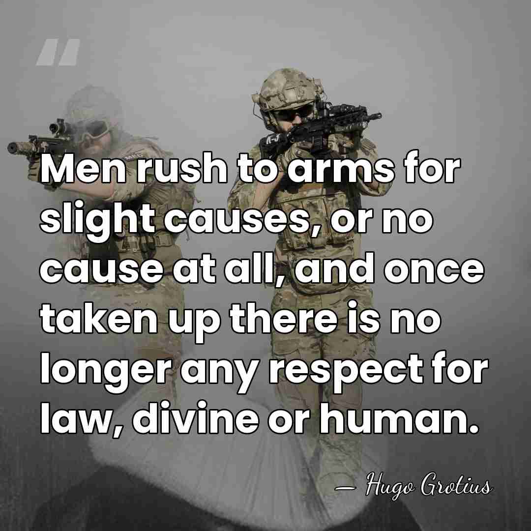 Men rush to arms for slight causes, or no cause at all,&hellip; - Hugo Grotius