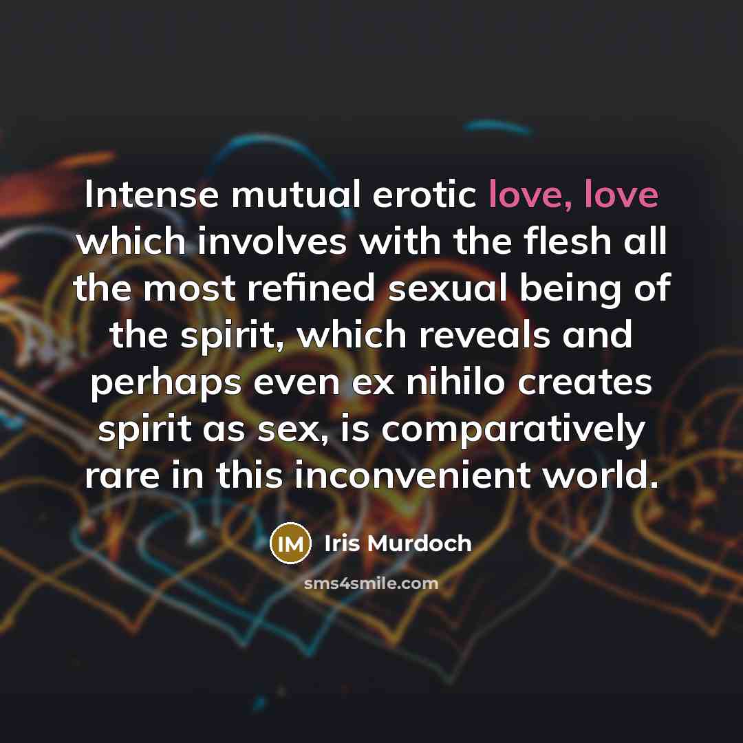 “Intense mutual erotic love, love which involves with the flesh…” quote by Iris Murdoch