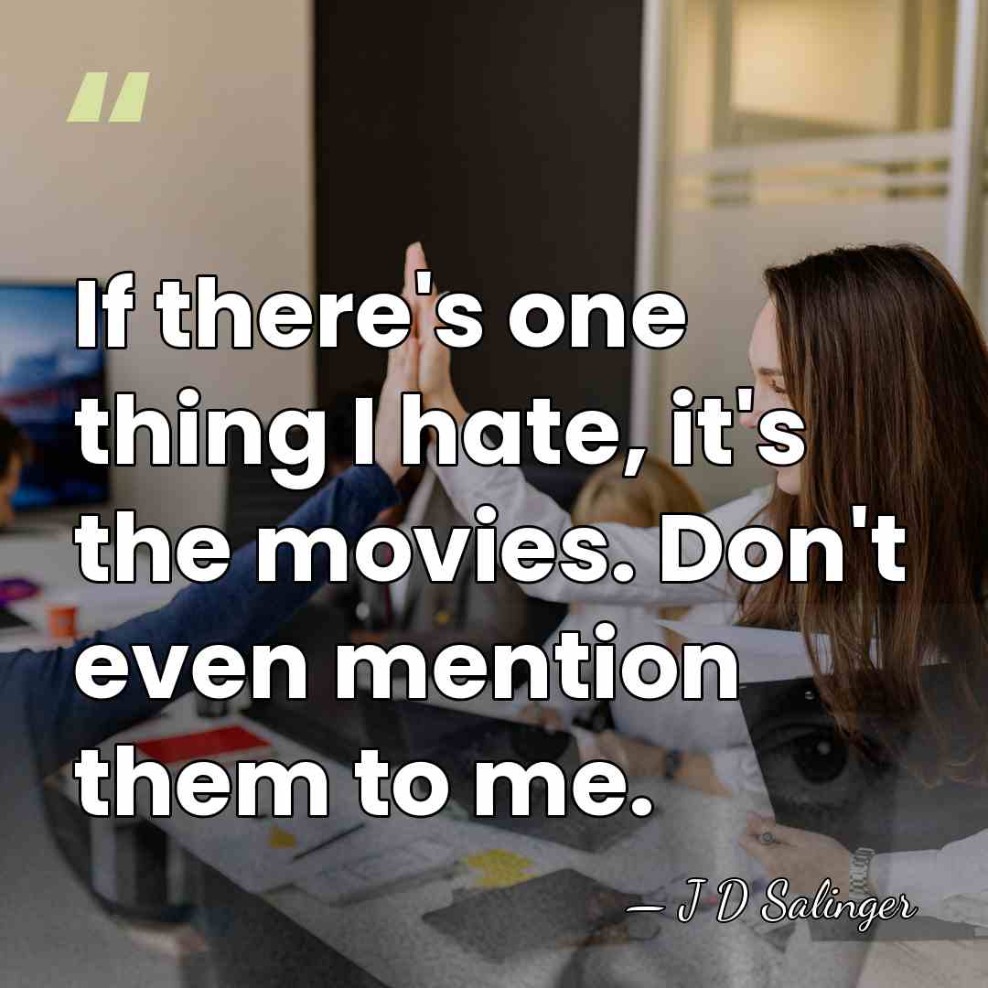 If there's one thing I hate, it's the movies. Don't even mention&hellip; - J D Salinger