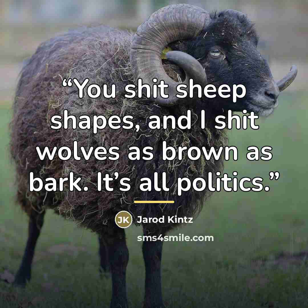 “You shit sheep shapes, and I shit wolves as brown as bark. It’s all politics.” quote by Jarod Kintz