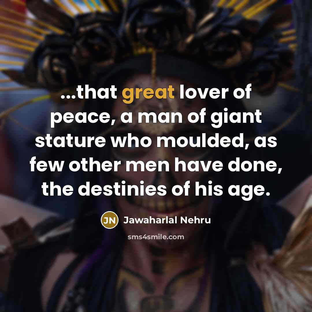 “...that great lover of peace, a man of giant stature…” quote by Jawaharlal Nehru