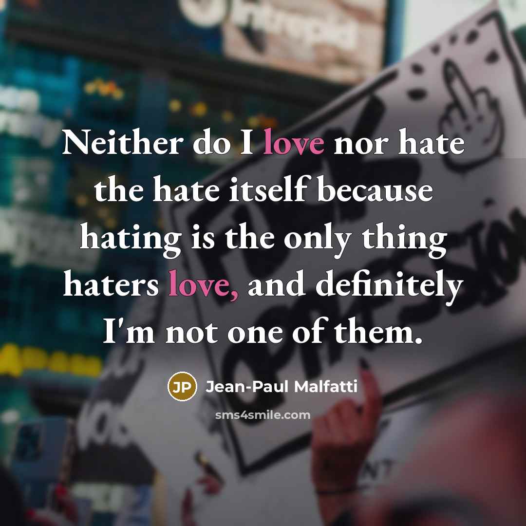 “Neither do I love nor hate the hate itself because…” quote by Jean-Paul Malfatti