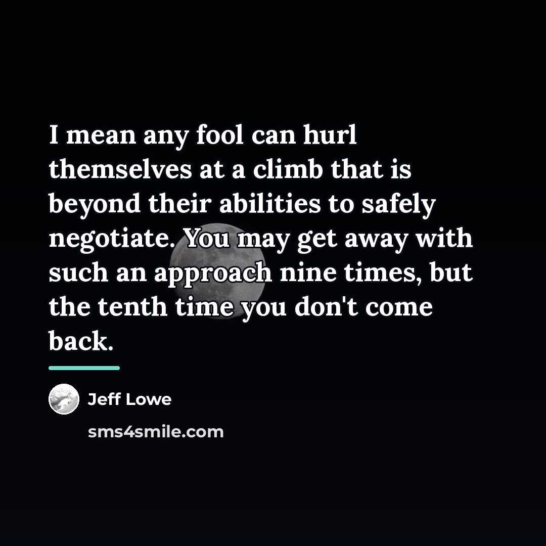 “I mean any fool can hurl themselves at a climb…” quote by Jeff Lowe