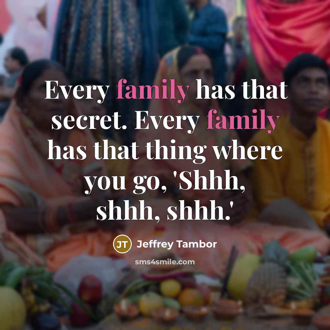 “Every family has that secret. Every family has that thing…” quote by Jeffrey Tambor
