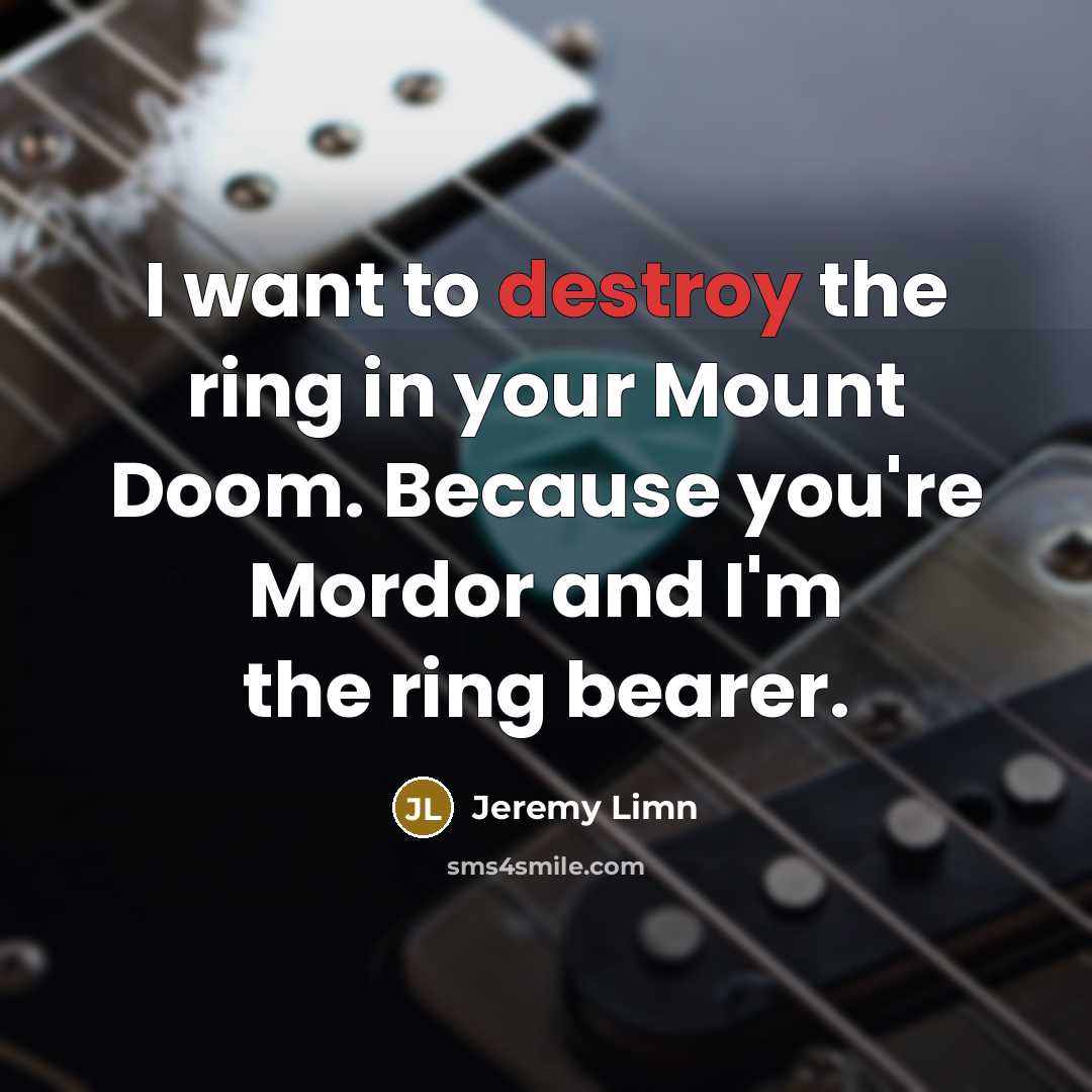“I want to destroy the ring in your Mount Doom. Because you're Mordor and I'm the ring bearer.” quote by Jeremy Limn