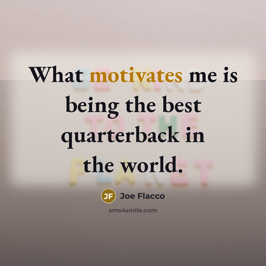 “What motivates me is being the best quarterback in the…” quote by Joe Flacco