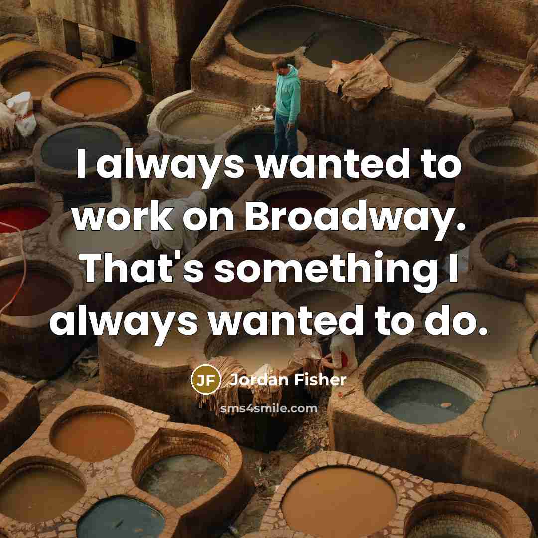 “I always wanted to work on Broadway. That's something I…” quote by Jordan Fisher