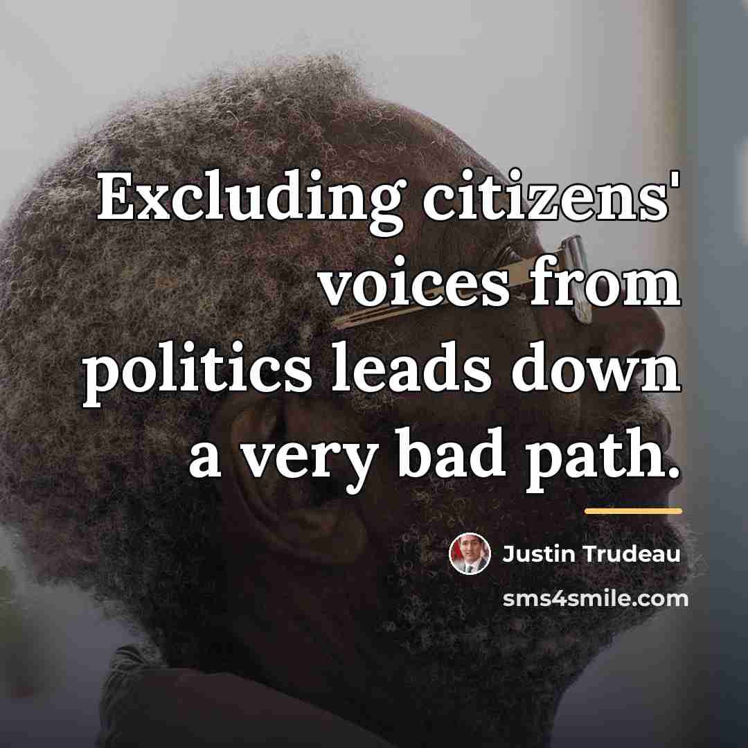 “Excluding citizens' voices from politics leads down a very bad…” quote by Justin Trudeau