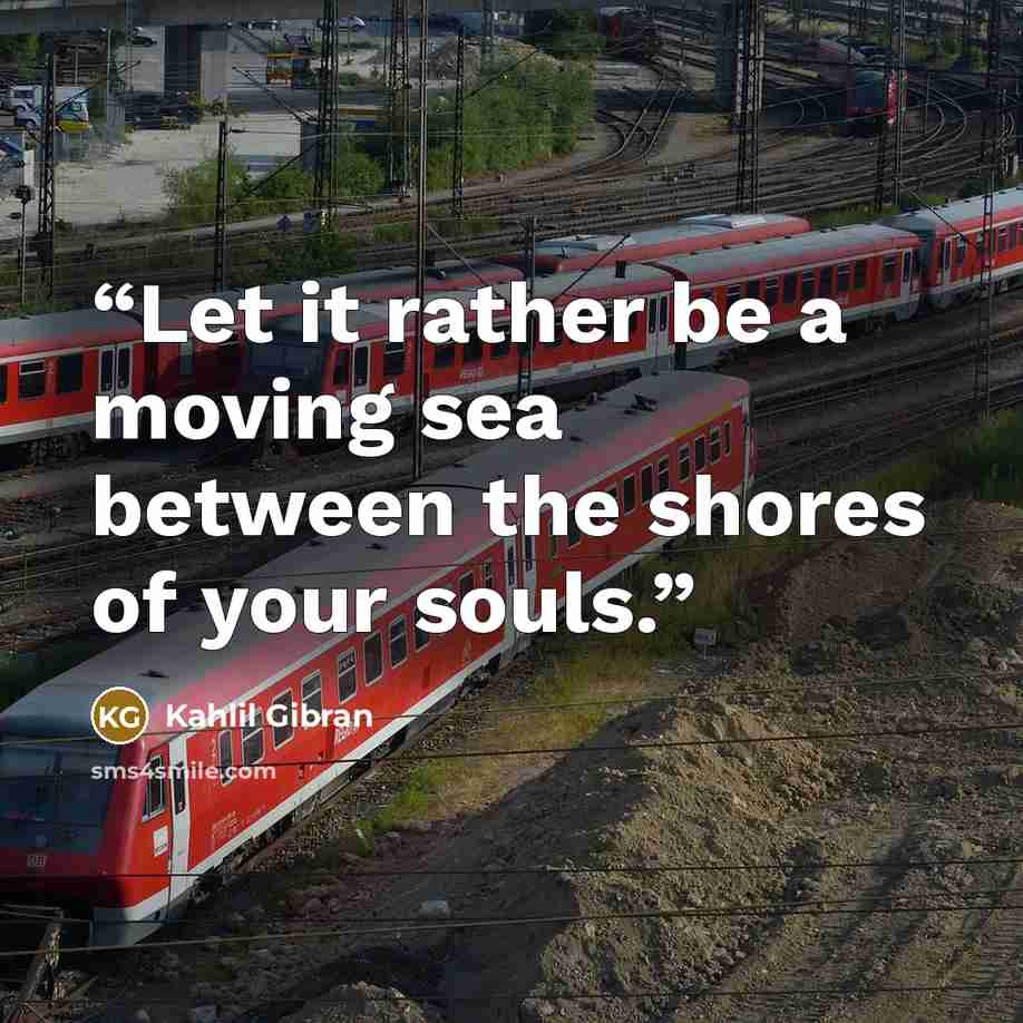 “Let it rather be a moving sea between the shores of your souls.” quote by Kahlil Gibran
