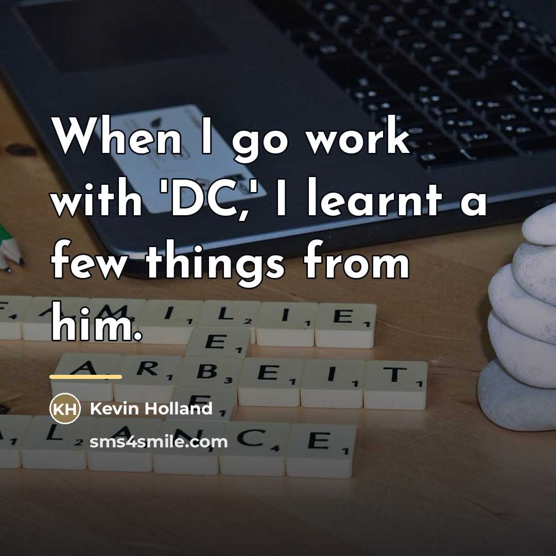 “When I go work with 'DC,' I learnt a few…” quote by Kevin Holland