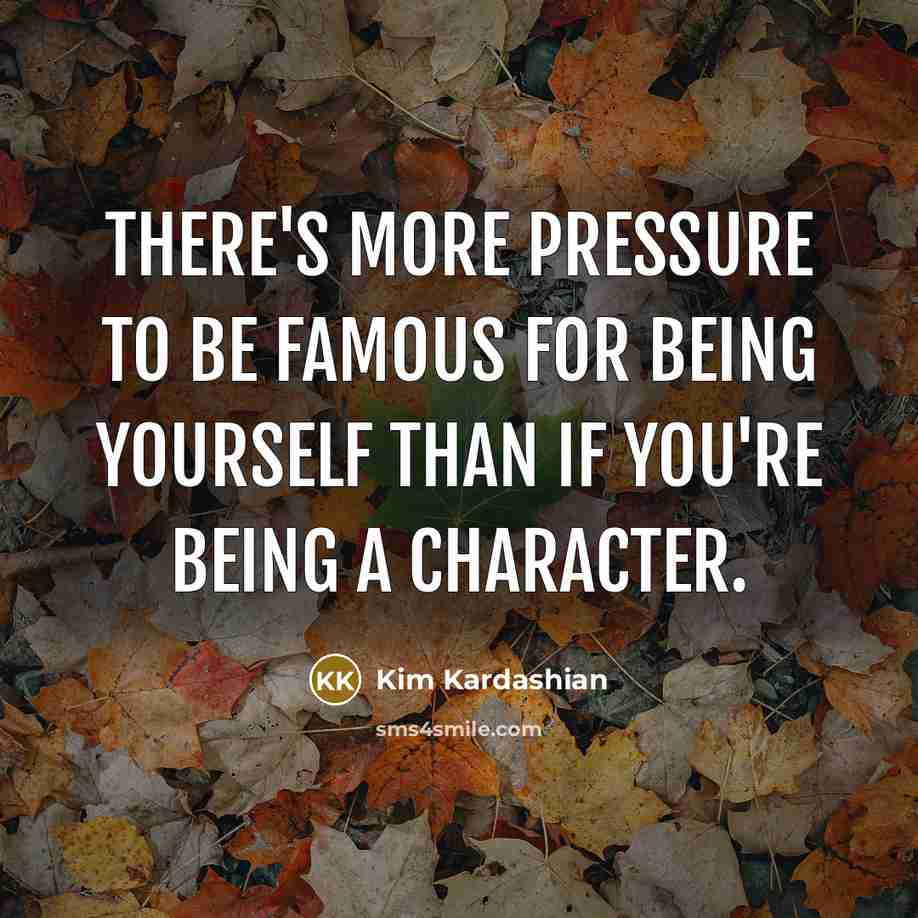 “There's more pressure to be famous for being yourself than…” quote by Kim Kardashian