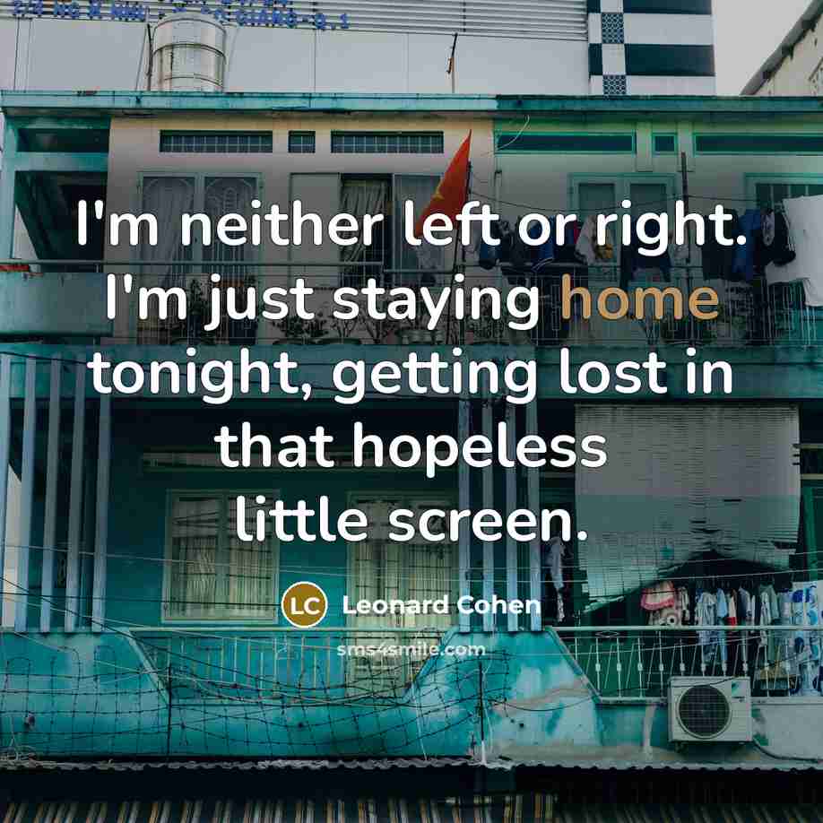 “I'm neither left or right. I'm just staying home tonight,…” quote by Leonard Cohen