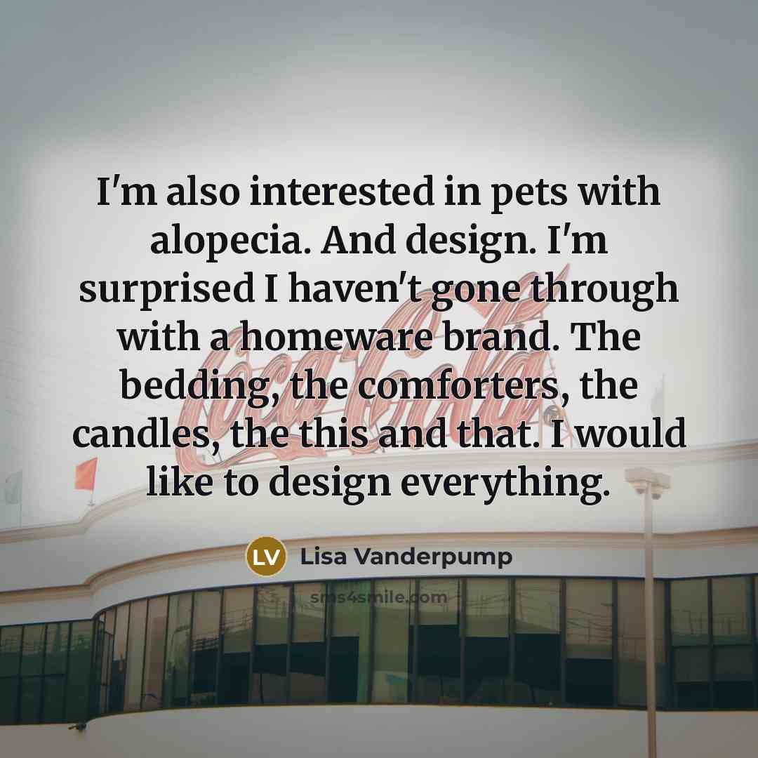 “I'm also interested in pets with alopecia. And design. I'm…” quote by Lisa Vanderpump
