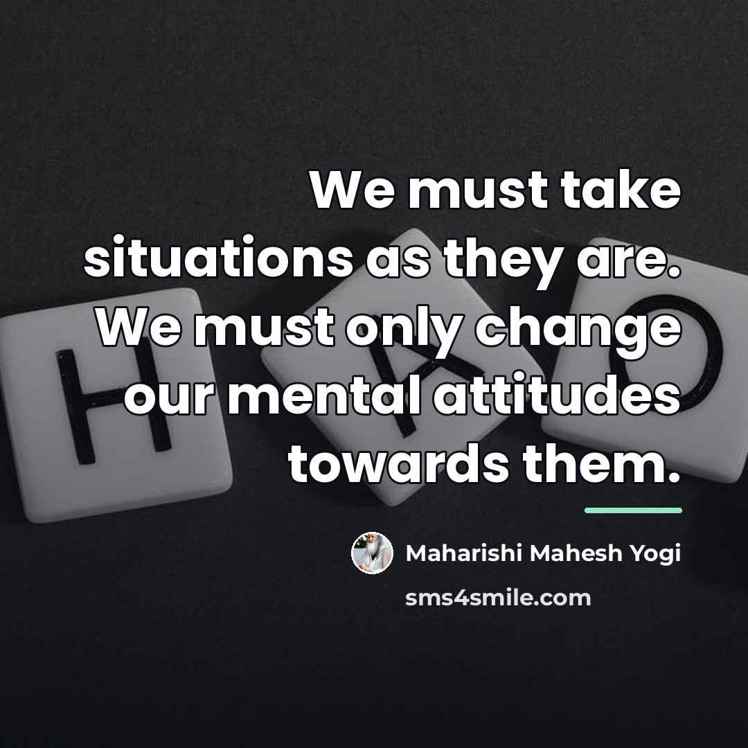 “We must take situations as they are. We must only…” quote by Maharishi Mahesh Yogi