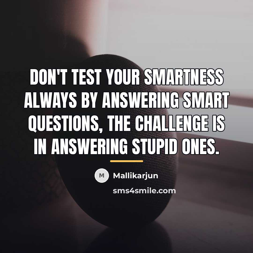 “Don't test your smartness always by answering smart questions, the…” quote by Mallikarjun
