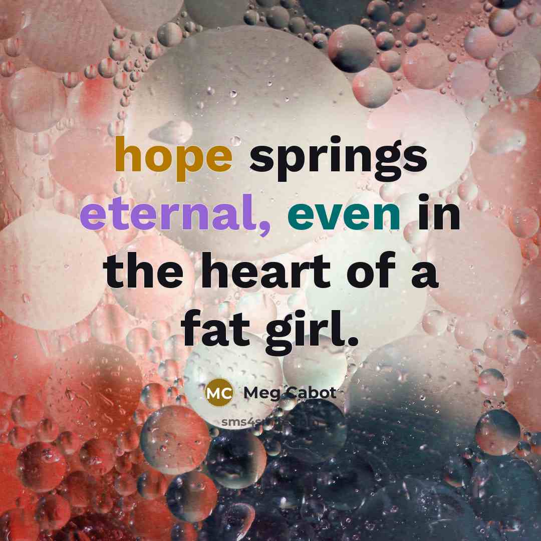 “hope springs eternal, even in the heart of a fat…” quote by Meg Cabot