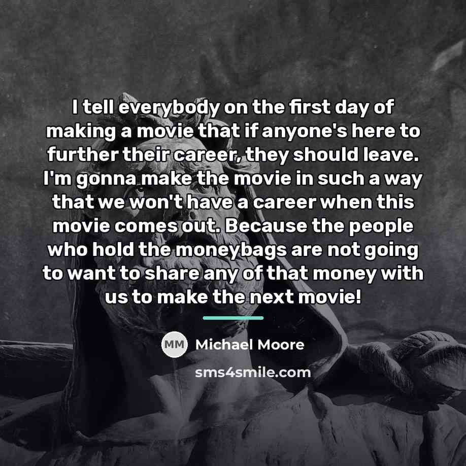 “I tell everybody on the first day of making a…” quote by Michael Moore