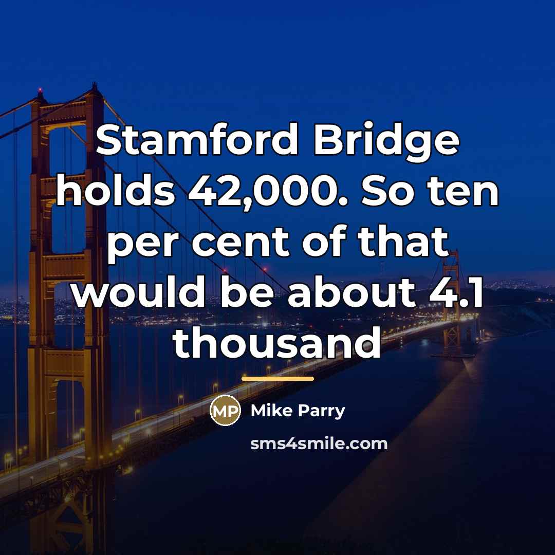 “Stamford Bridge holds 42,000. So ten per cent of that…” quote by Mike Parry