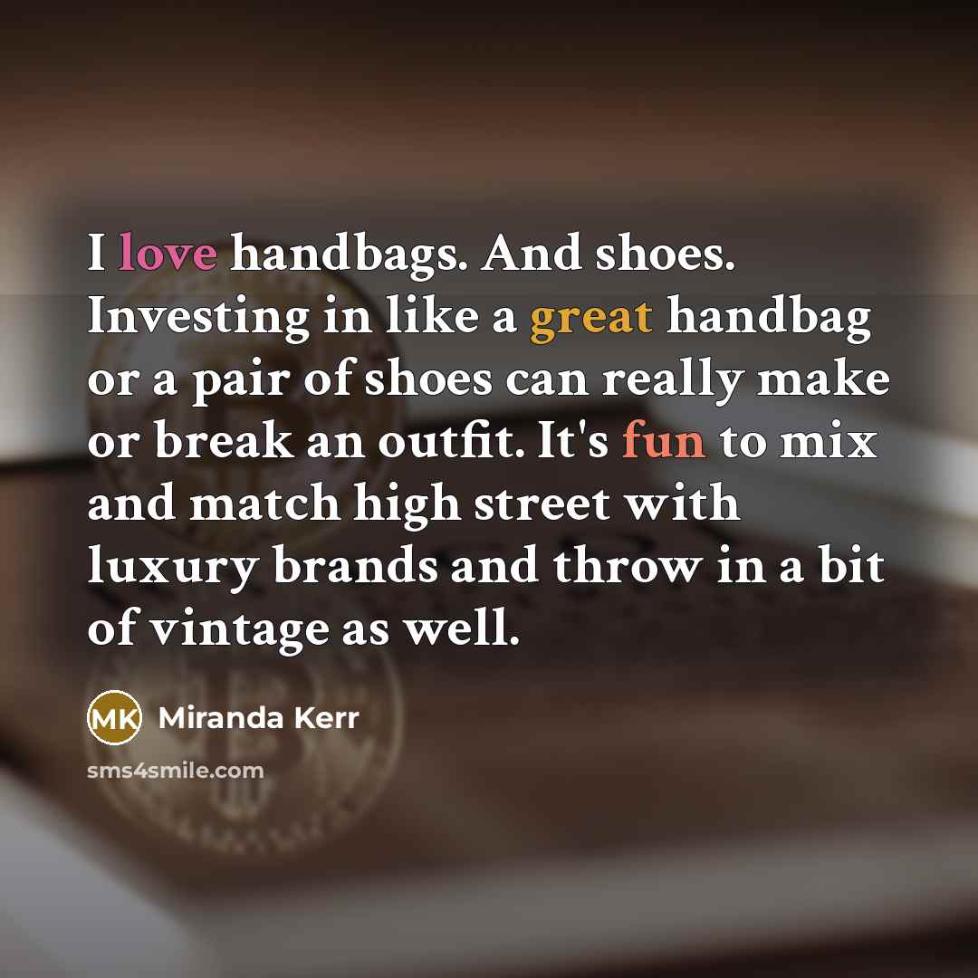 “I love handbags. And shoes. Investing in like a great…” quote by Miranda Kerr