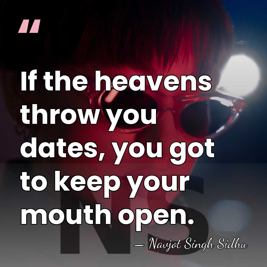 If the heavens throw you dates, you got to keep your mouth&hellip; - Navjot Singh Sidhu