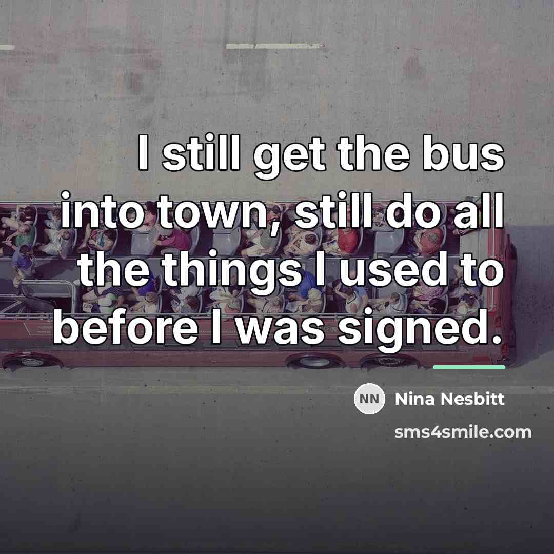 “I still get the bus into town, still do all…” quote by Nina Nesbitt