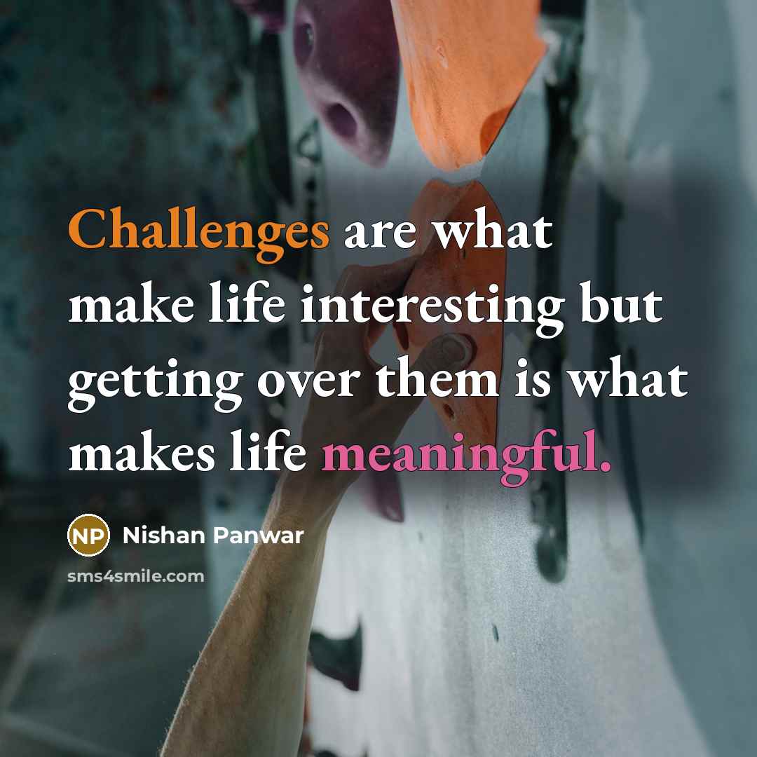 “Challenges are what make life interesting but getting over them is what makes life meaningful.” quote by Nishan Panwar